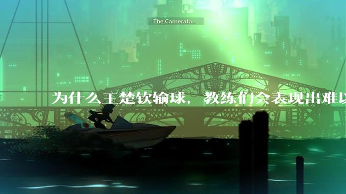 为什么王楚钦输球，教练们会表现出难以接受的表情？
