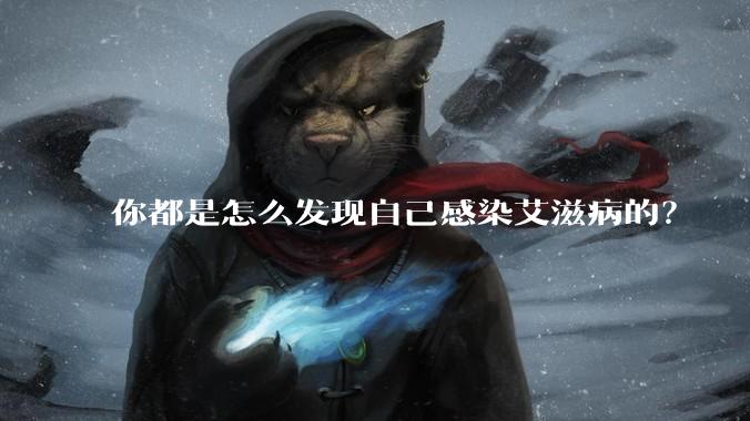 你都是怎么发现自己感染艾滋病的？