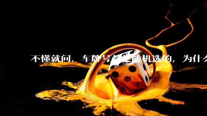 不懂就问，车牌号都是随机选的，为什么好车牌号大部分都在豪车身上呢?