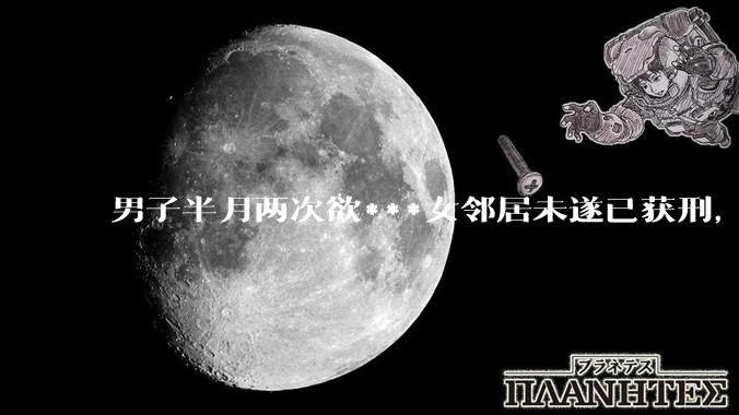 男子半月两次欲***女邻居未遂已获刑，如何看待此事？