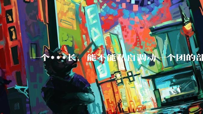 一个***长，能不能私自调动一个团的部队(详见描述)？