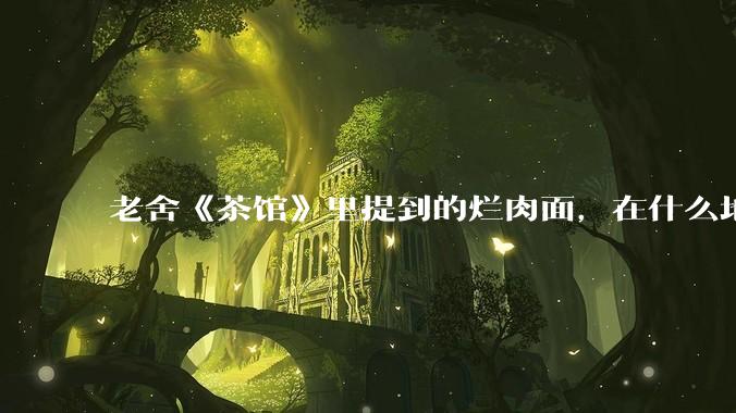 老舍《茶馆》里提到的烂肉面，在什么地方能品尝到？